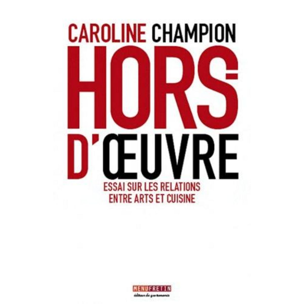 HORS-D'OEUVRE. ESSAI SUR LES RELATIONS ENTRE ARTS ET CUISINE, Champion Caroline
