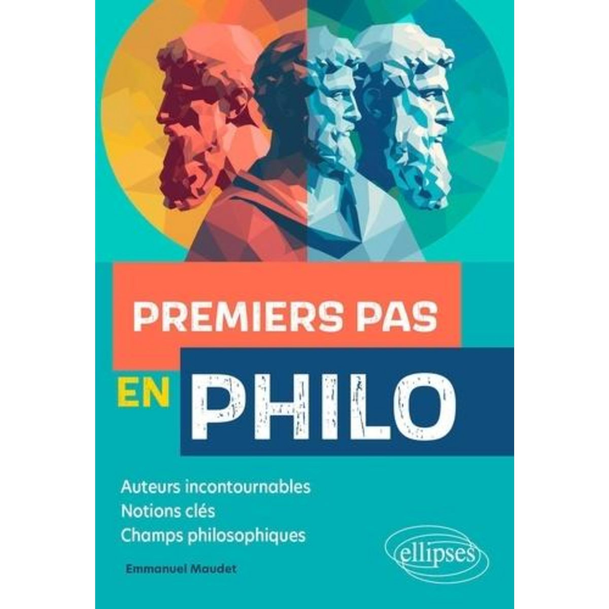 PREMIERS PAS EN PHILO. AUTEURS INCONTOURNABLES, NOTIONS CLES, CHAMPS PHILOSOPHIQUES, Maudet Emmanuel