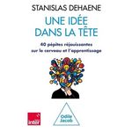 UNE IDEE DANS LA TETE. 40 PEPITES REJOUISSANTES SUR LE CERVEAU ET L'APPRENTISSAGE, Dehaene Stanislas