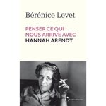 PENSER CE QUI NOUS ARRIVE AVEC HANNAH ARENDT, Levet Bérénice