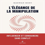 L'ELEGANCE DE LA MANIPULATION. INFLUENCER ET CONVAINCRE SANS CONFLIT, Mery Marwan