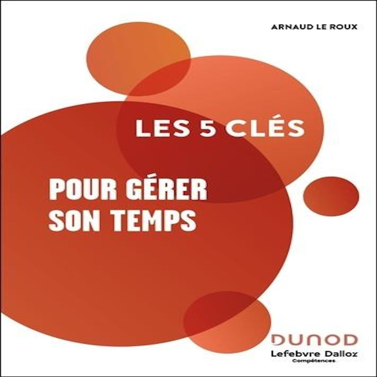 LES 5 CLES POUR GERER SON TEMPS. 2E EDITION, Le Roux Arnaud