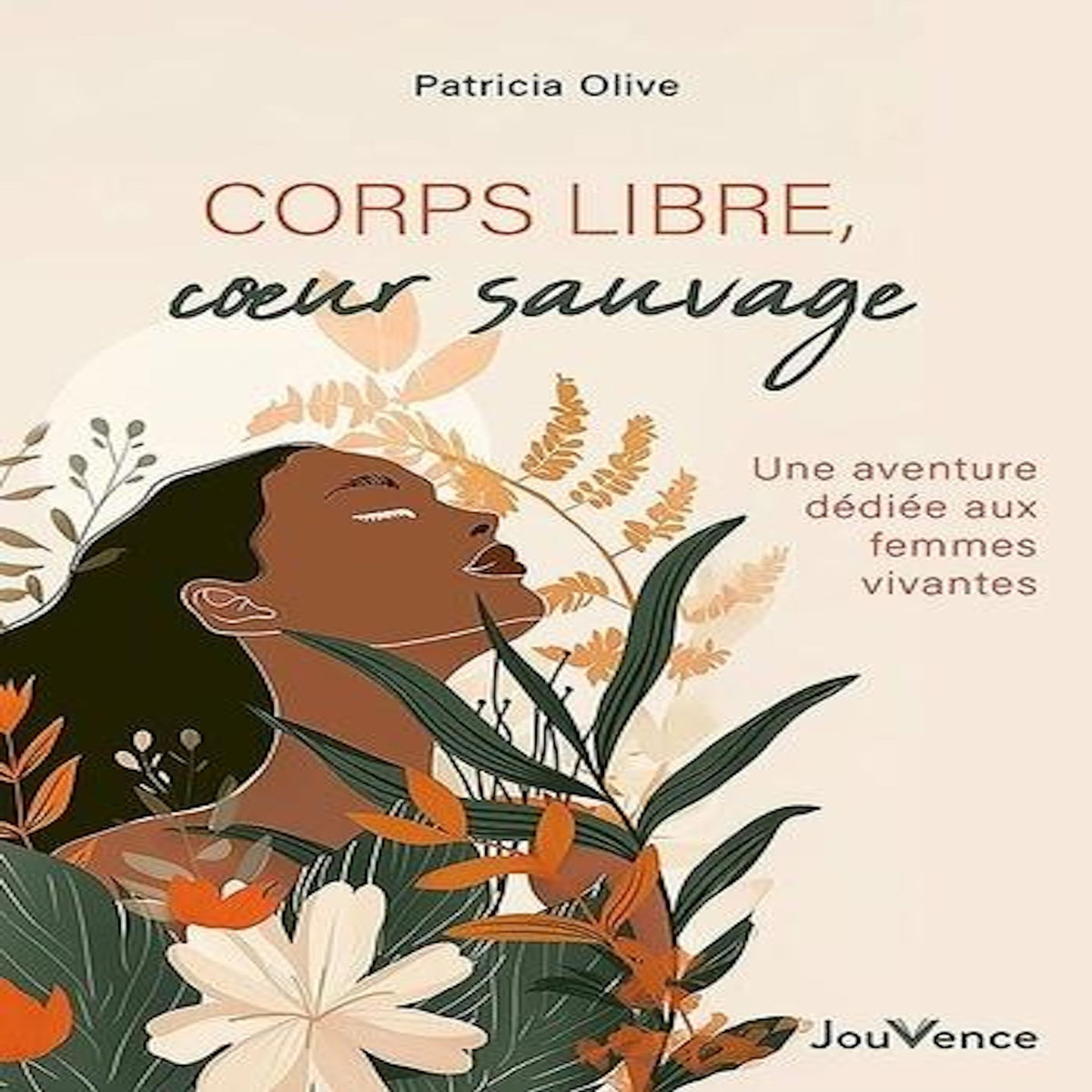 CORPS LIBRE, COEUR SAUVAGE. UNE AVENTURE DEDIEE AUX FEMMES VIVANTES, Olive Patricia