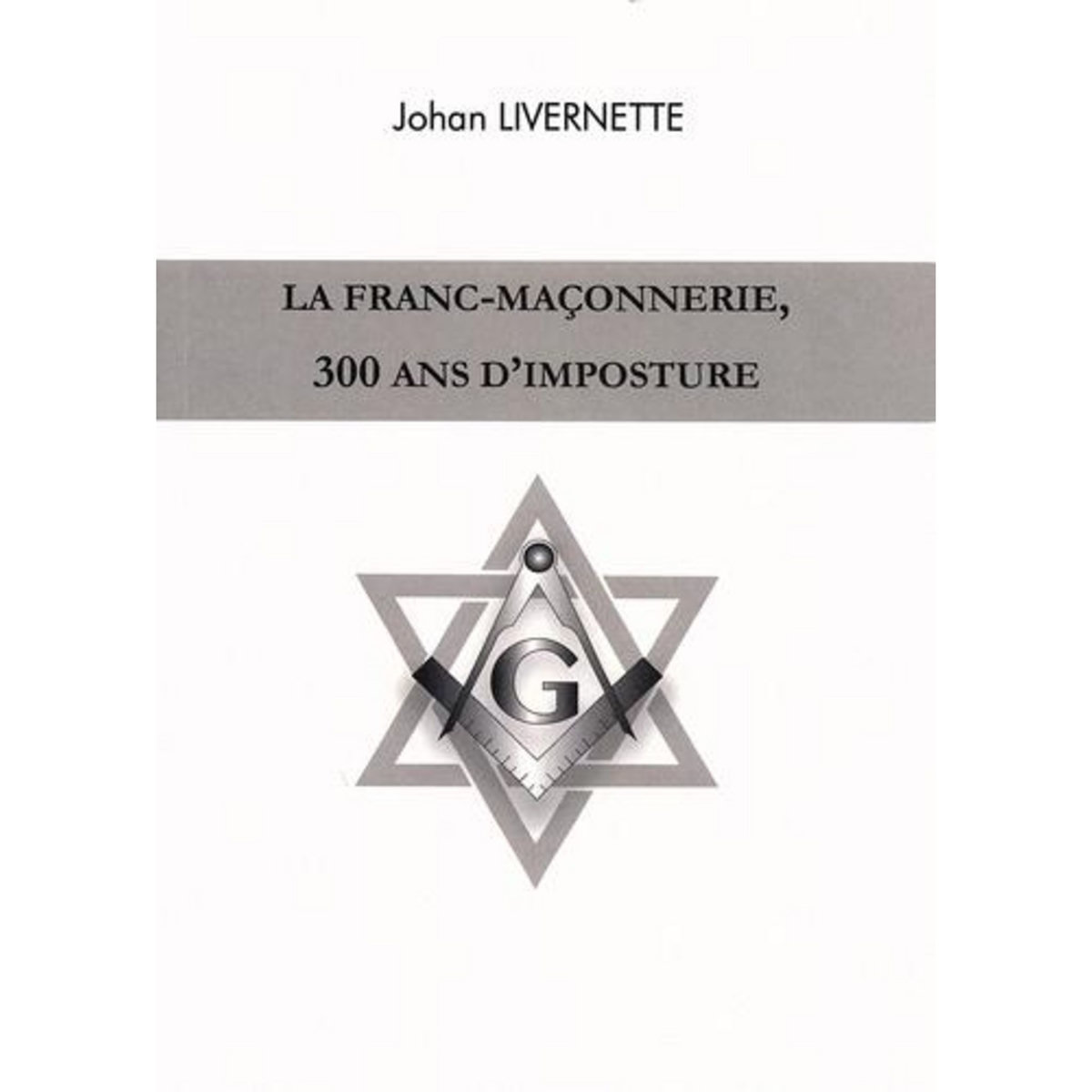 LA FRANC-MACONNERIE, 300 ANS D'IMPOSTURE, Livernette Johan