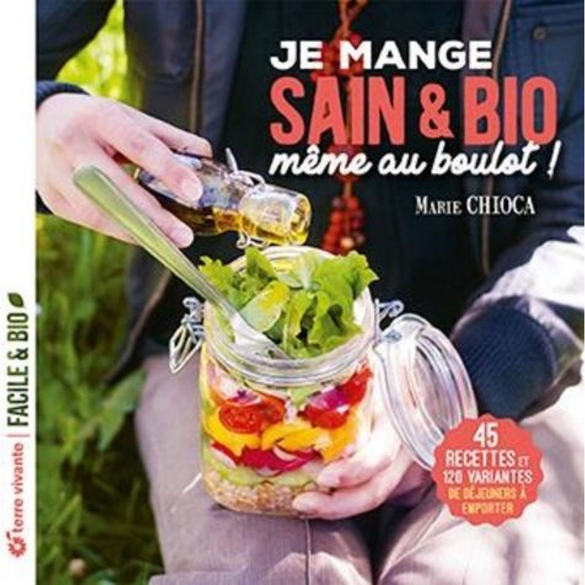 JE MANGE SAIN ET BIO MEME AU BOULOT. 45 RECETTES ET 120 VARIANTES DE DEJEUNERS A EMPORTER, Chioca Marie