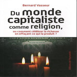 DU MONDE CAPITALISTE COMME RELIGION, OU COMMENT CELEBRER LA RICHESSE EN EFFACANT CE QUI LA PRODUIT ?, Vasseur Bernard