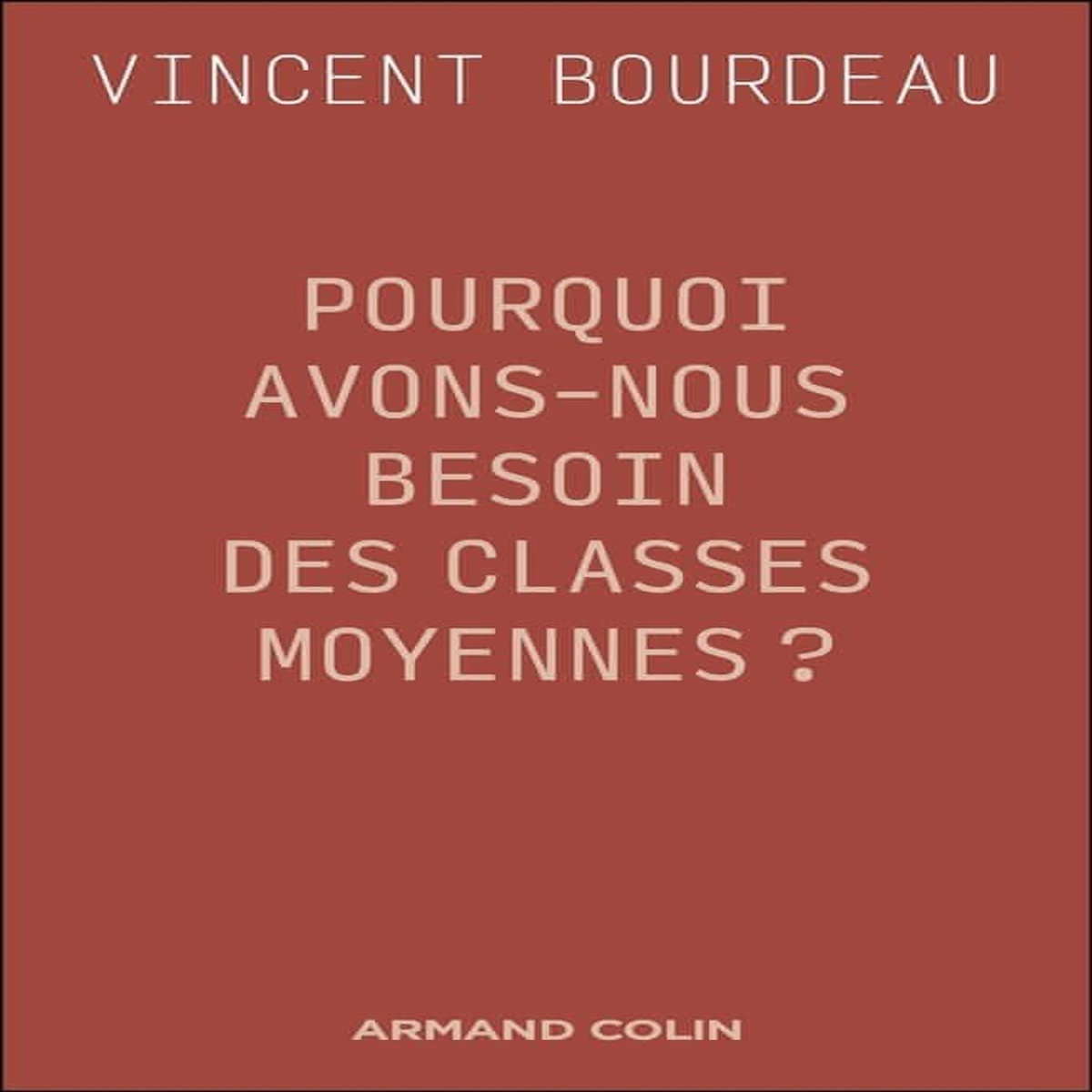 POURQUOI AVONS-NOUS BESOIN DES CLASSES MOYENNES ?. ESSAI DE PHILOSOPHIE SOCIALE REPUBLICAINE, Bourdeau Vincent