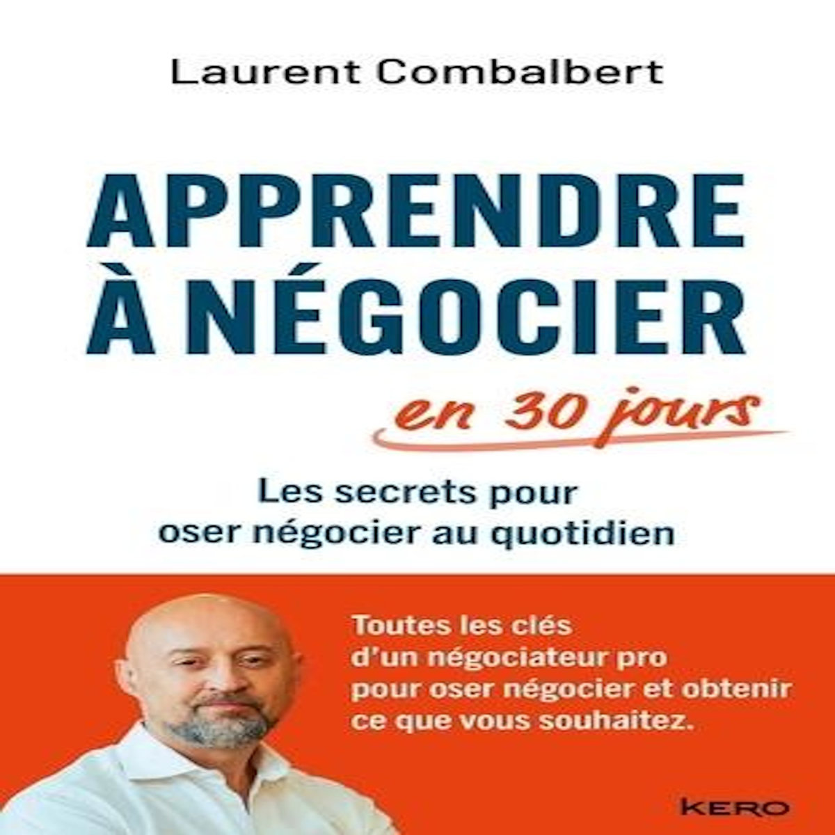 APPRENDRE A NEGOCIER EN 30 JOURS. LES SECRETS POUR OSER NEGOCIER AU QUOTIDIEN, Combalbert Laurent