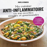 MA CUISINE ANTI-INFLAMMATOIRE EN 100 RECETTES SIMPLES ET GOURMANDES. POUR PREVENIR ET SOULAGER LES SYMPTOMES LIES A L'INFLAMMATION, Dowden Angela