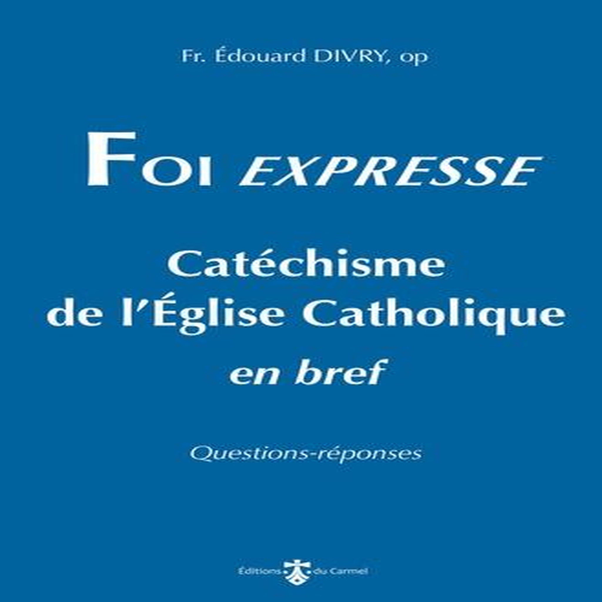 FOI EXPRESSE. CATECHISME DE L'EGLISE CATHOLIQUE EN BREF, Divry Edouard