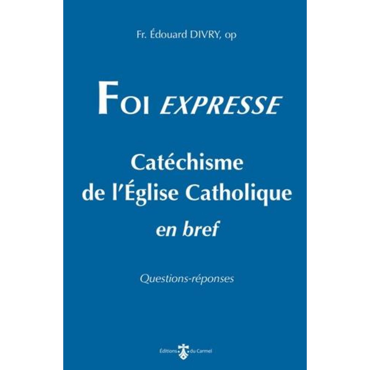 FOI EXPRESSE. CATECHISME DE L'EGLISE CATHOLIQUE EN BREF, Divry Edouard