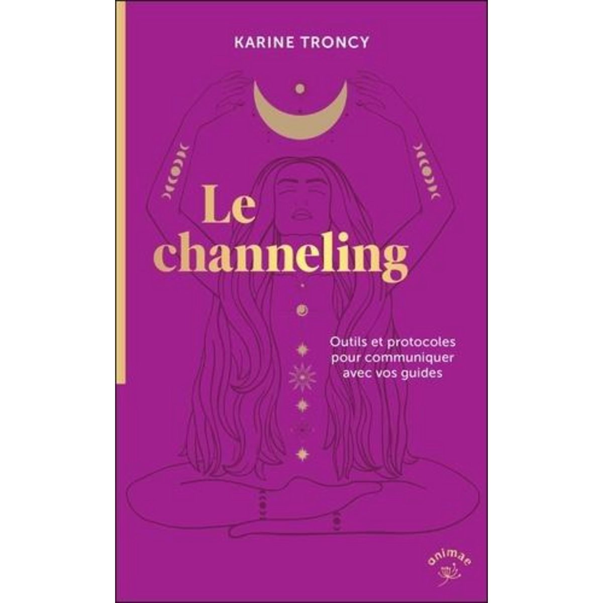 LE CHANNELING. OUTILS ET PROTOCOLES POUR COMMUNIQUER AVEC VOS GUIDES, Troncy Karine