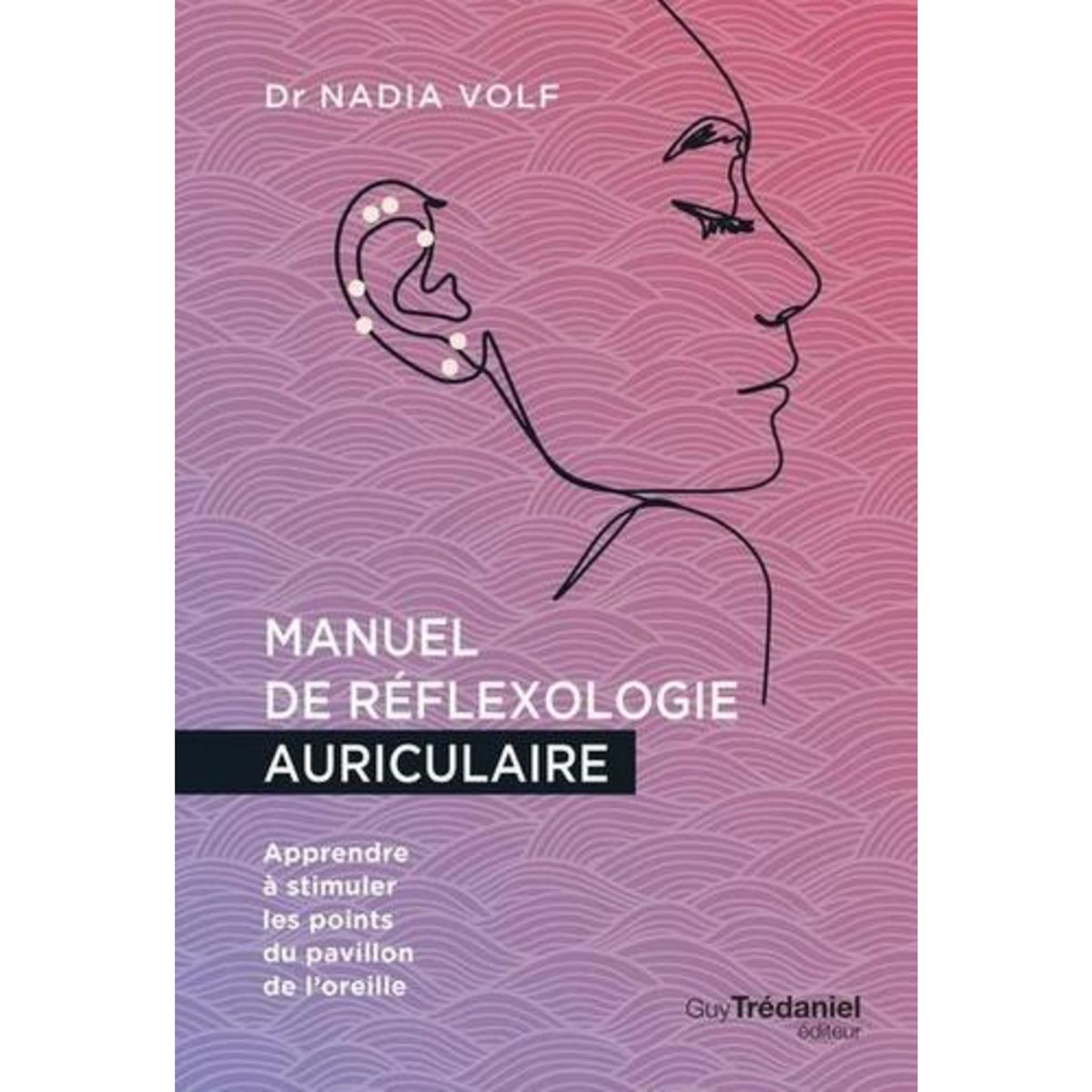 MANUEL DE REFLEXOLOGIE AURICULAIRE. APPRENDRE A STIMULER LES POINTS DU PAVILLON DE L'OREILLE, Volf Nadia