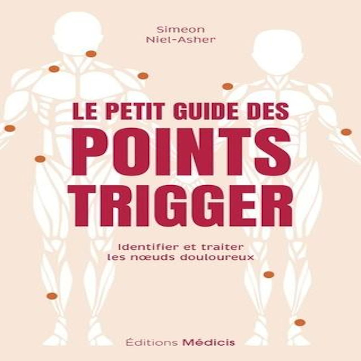 LE PETIT GUIDE DES POINTS TRIGGER. IDENTIFIER ET TRAITER LES NOEUDS DOULOUREUX, Niel-Asher Simeon