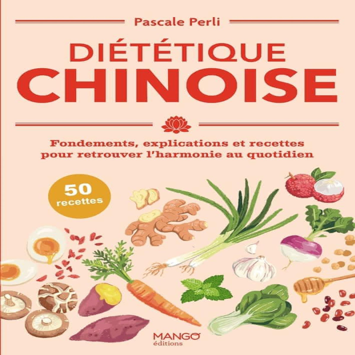 DIETETIQUE CHINOISE. FONDEMENTS, EXPLICATIONS ET RECETTES POUR RETROUVER L'HARMONIE AU QUOTIDIEN, Perli Pascale