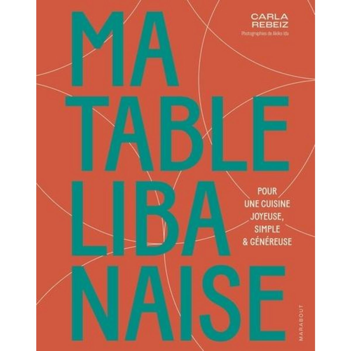 MA TABLE LIBANAISE. POUR UNE CUISINE JOYEUSE, SIMPLE & GENEREUSE, Rebeiz Carla