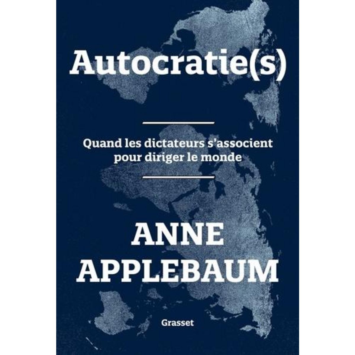 AUTOCRATIE(S). QUAND LES DICTATEURS S'ASSOCIENT POUR DIRIGER LE MONDE, Applebaum Anne