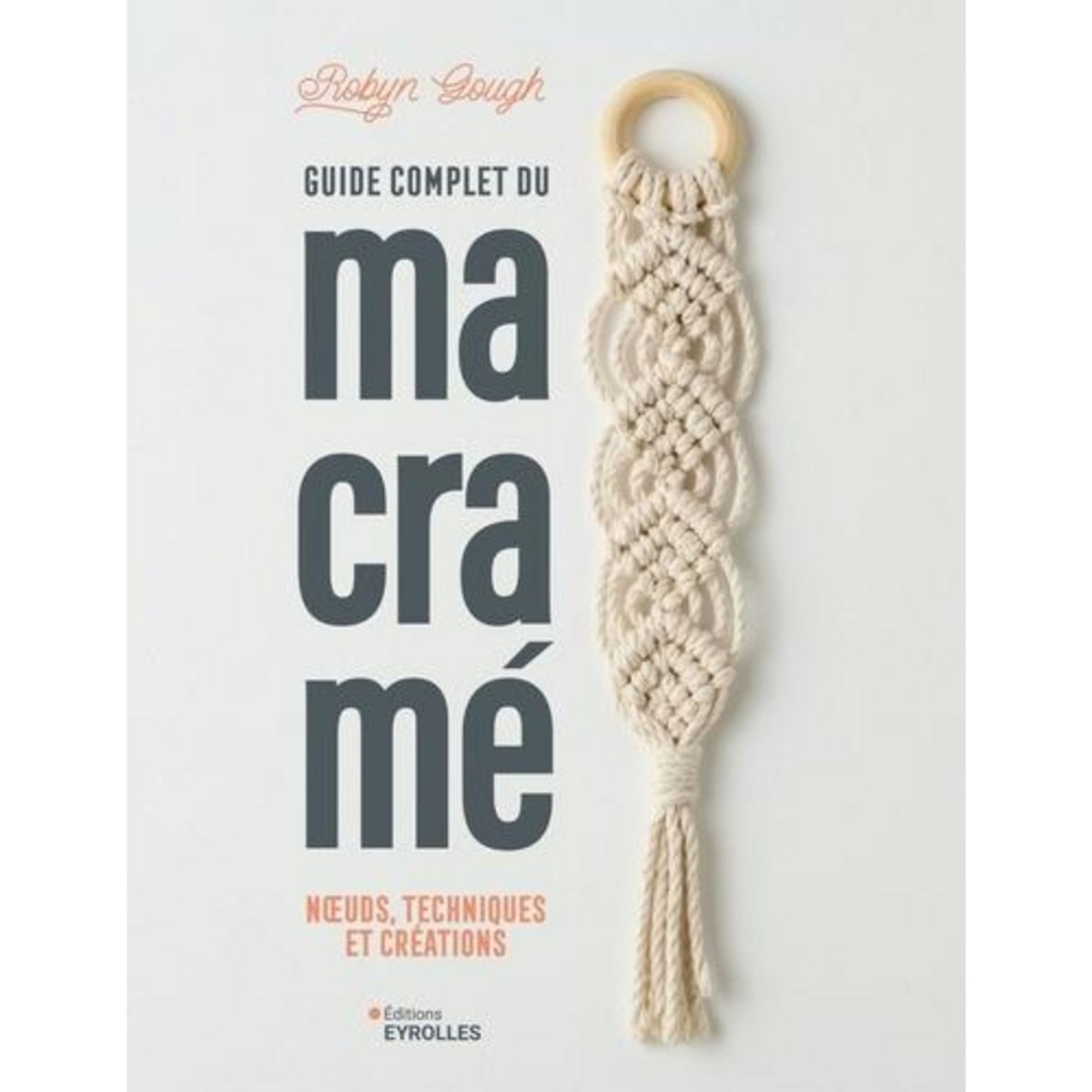 GUIDE COMPLET DU MACRAME. NOEUDS, TECHNIQUES ET CREATIONS, Gough Robyn