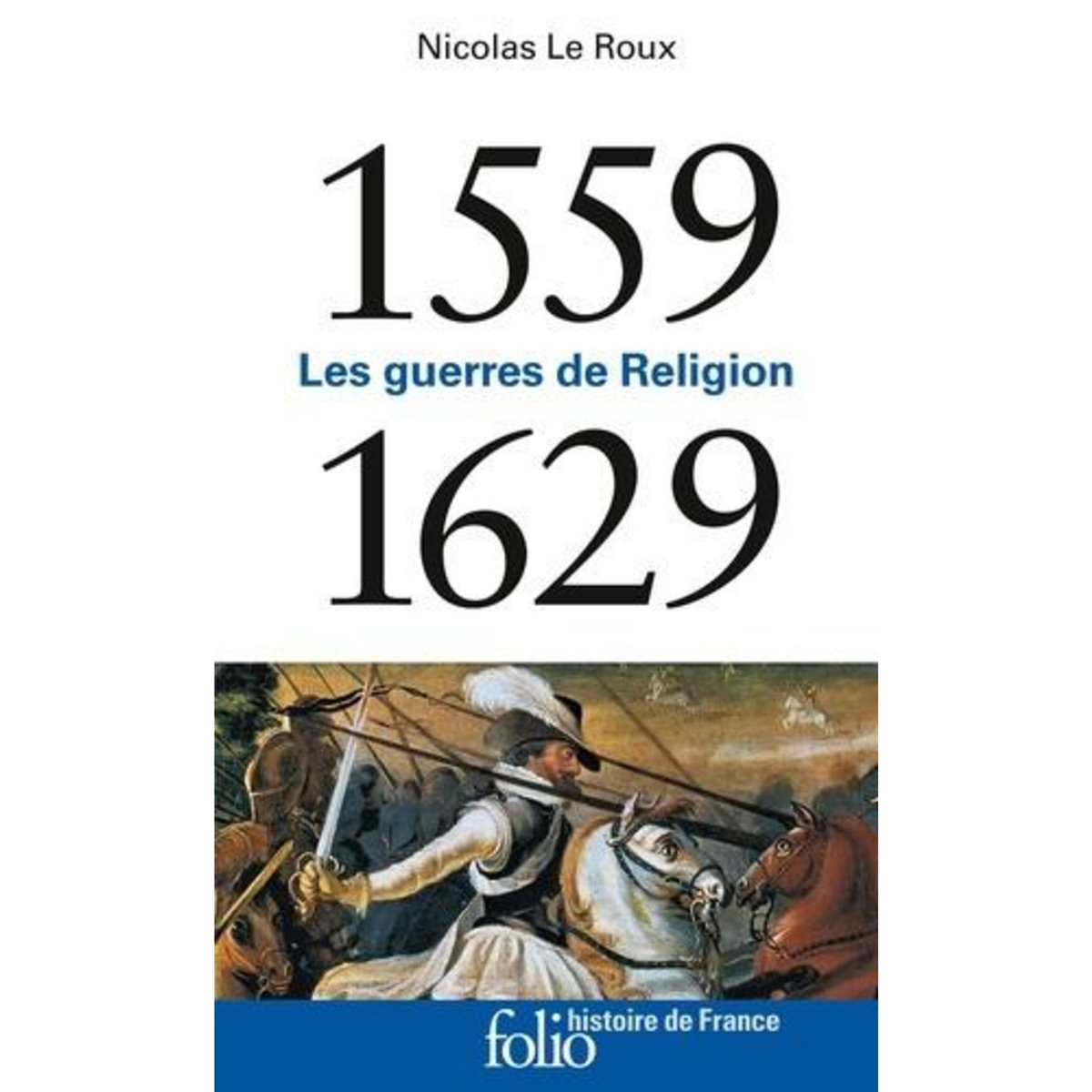 LES GUERRES DE RELIGION. 1559-1629, Le Roux Nicolas