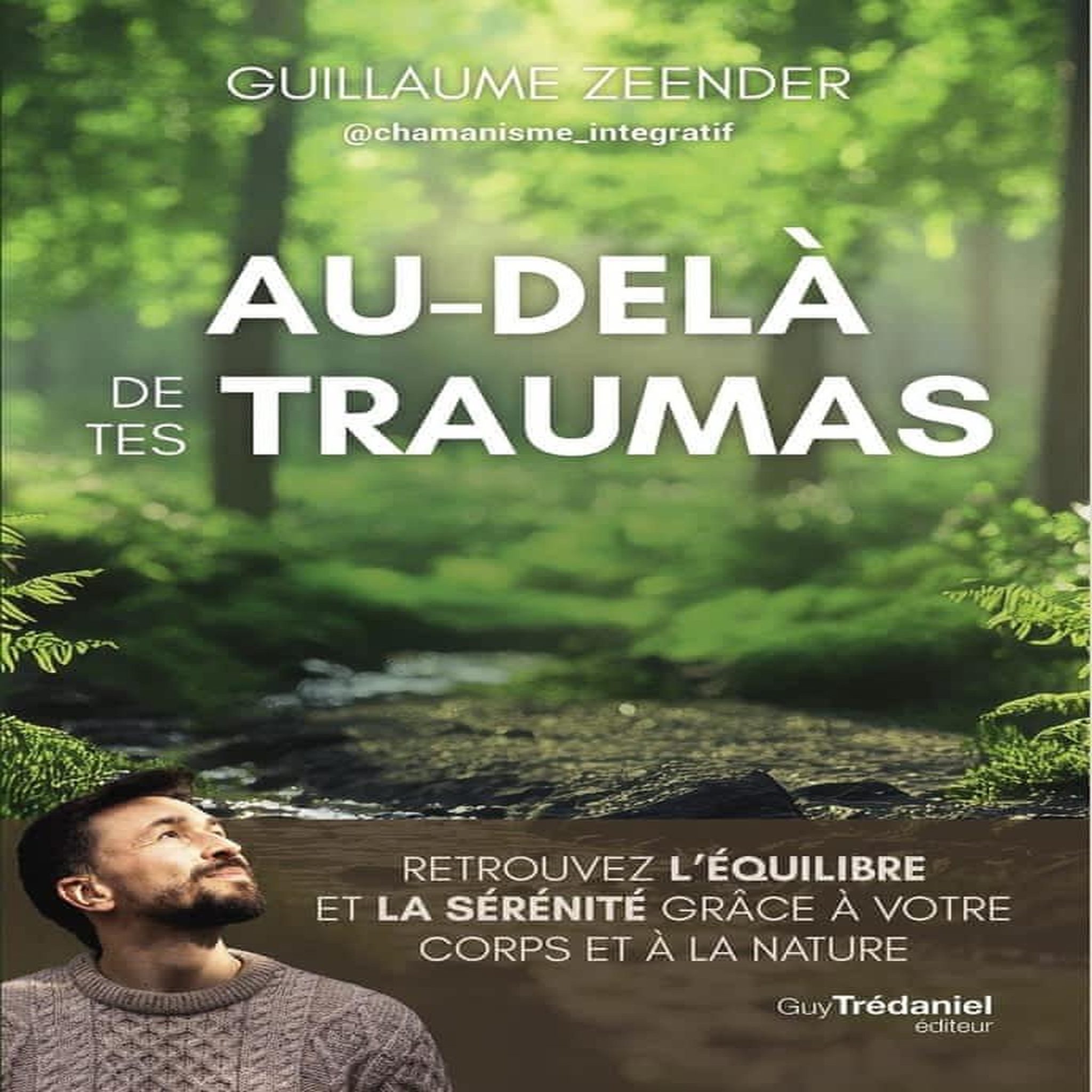 AU-DELA DE TES TRAUMAS. RETROUVEZ L'EQUILIBRE ET LA SERENITE GRACE A VOTRE CORPS ET A LA NATURE, Zeender Guillaume