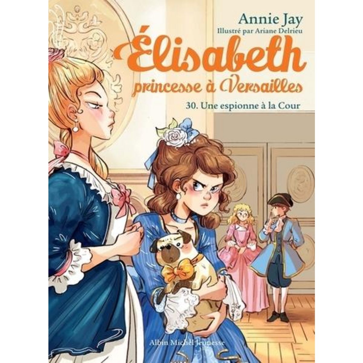 ELISABETH, PRINCESSE A VERSAILLES TOME 30 : UNE ESPIONNE A LA COUR, Jay Annie