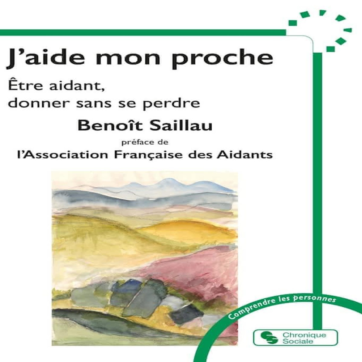 J'AIDE MON PROCHE. ETRE AIDANT, DONNER SANS SE PERDRE, Saillau Benoît