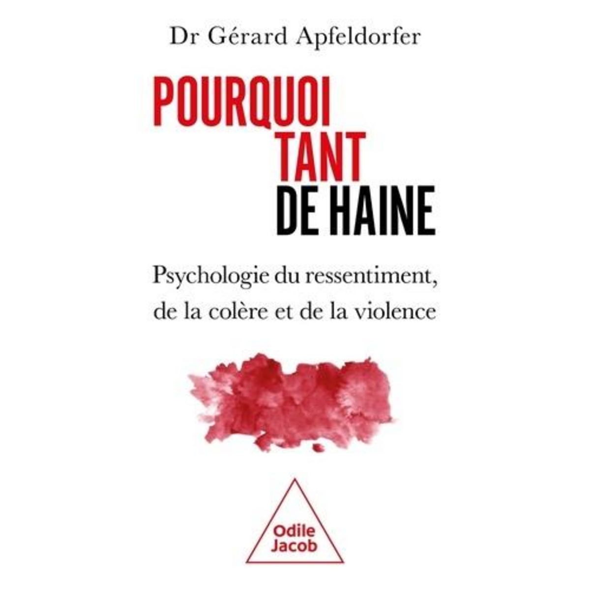 POURQUOI TANT DE HAINE ? PSYCHOLOGIE DU RESSENTIMENT, DE LA COLERE ET DE LA VIOLENCE, Apfeldorfer Gérard