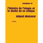 UTOPIQUES. TOME 4, L'HISTOIRE DE L'UTOPIE ET LE DESTIN DE SA CRITIQUE, Abensour Miguel