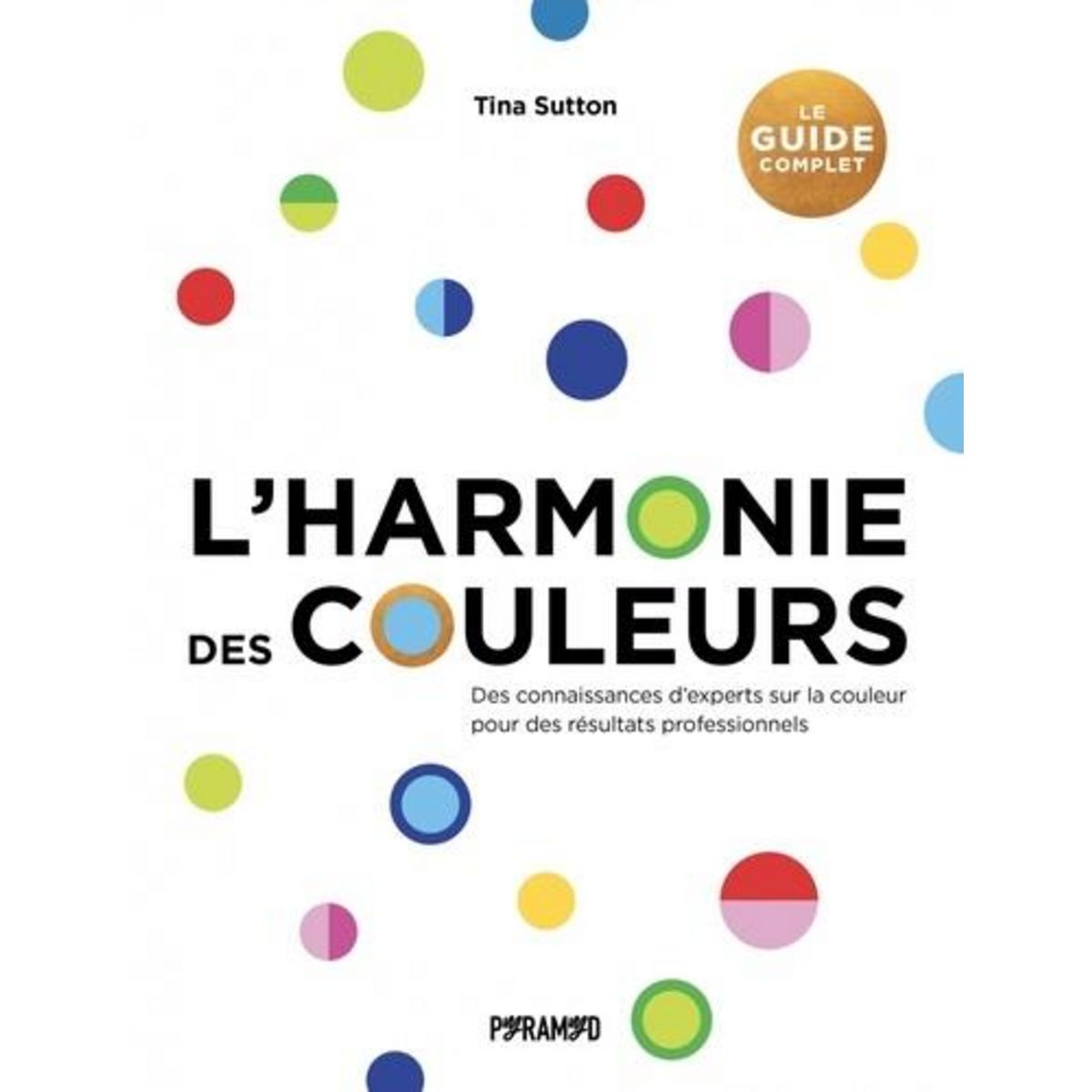L'HARMONIE DES COULEURS. DES CONNAISSANCES D'EXPERTS SUR LA COULEUR POUR DES RESULTATS PROFESSIONNELS, Sutton Tina
