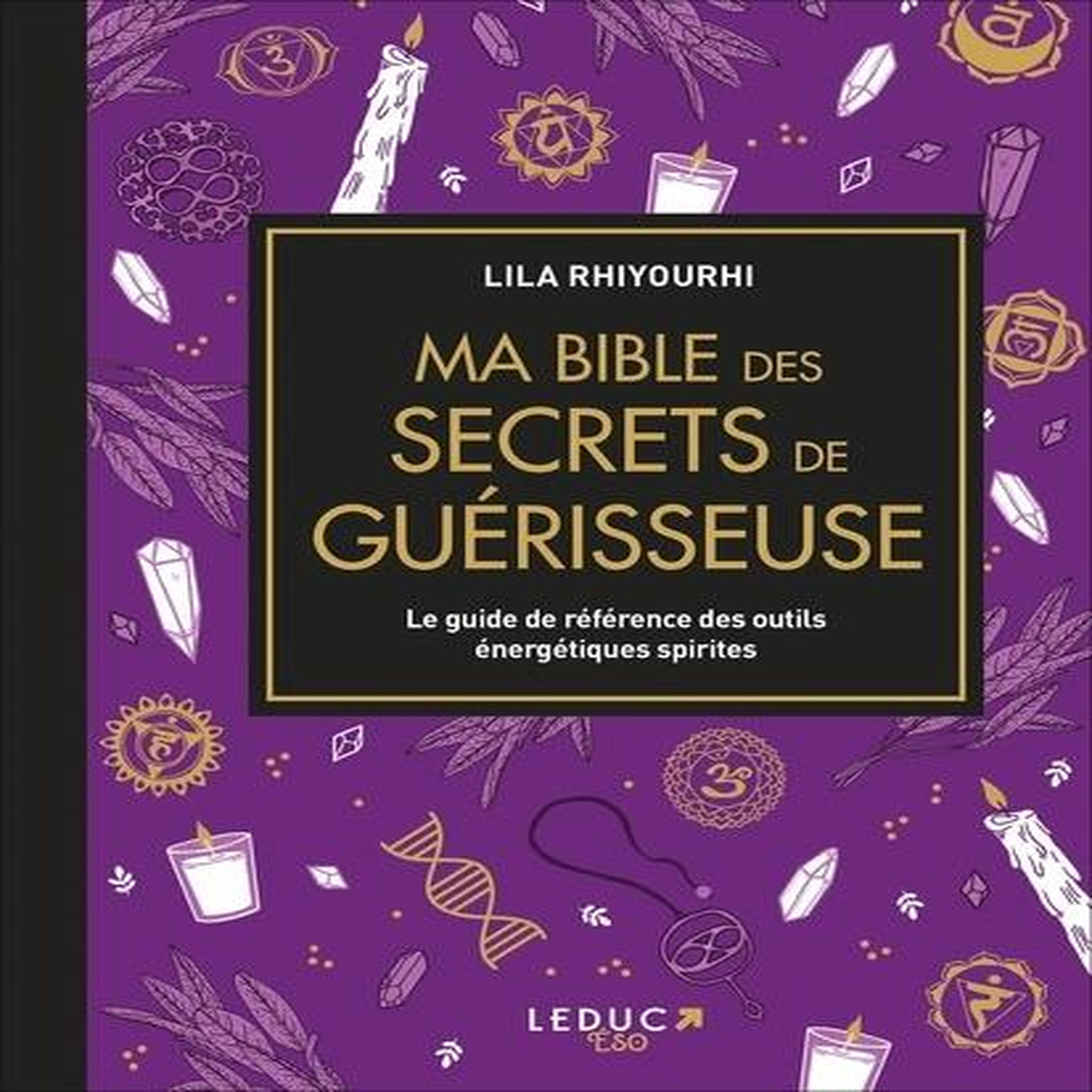 MA BIBLE DES SECRETS DE GUERISSEUSE. LE GUIDE DE REFERENCE DES OUTILS ENERGETIQUES SPIRITES, Rhiyourhi Lila