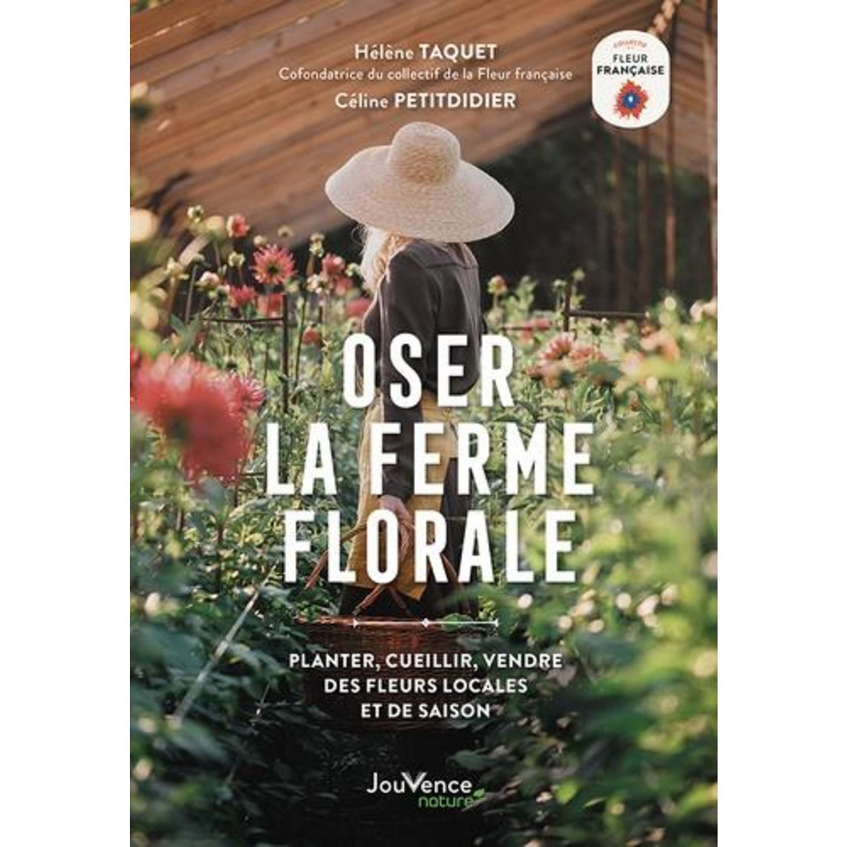 OSER LA FERME FLORALE. PLANTER, CUEILLIR, VENDRE DES FLEURS LOCALES ET DE SAISON, Taquet Hélène