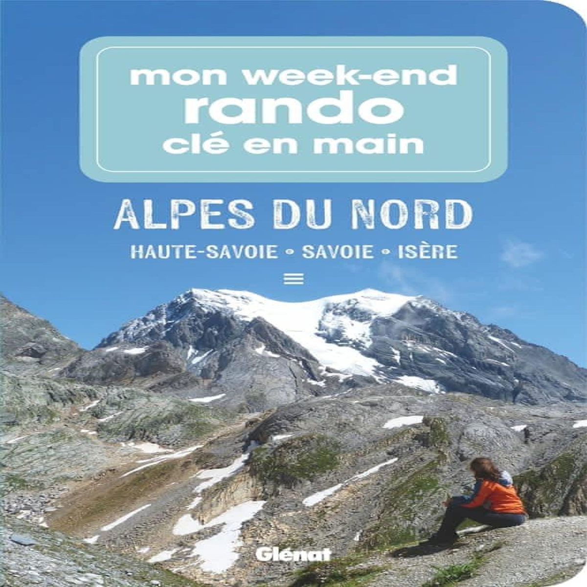MON WEEK-END RANDO CLE EN MAIN ALPES DU NORD. HAUTE-SAVOIE, SAVOIE, ISERE, Paturel Marie-Hélène