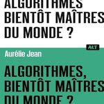 ALGORITHMES, BIENTOT MAITRES DU MONDE ?, Jean Aurélie
