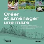 CREER ET AMENAGER UNE MARE. TECHNIQUES ET PRATIQUES, PALETTES ET SOLUTIONS VEGETALES, ESTHETIQUE ET VIVANTE, Régent Emmanuel