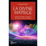 LA DIVINE MATRICE. UNISSANT LE TEMPS ET L'ESPACE, LES MIRACLES ET LES CROYANCES, Braden Gregg