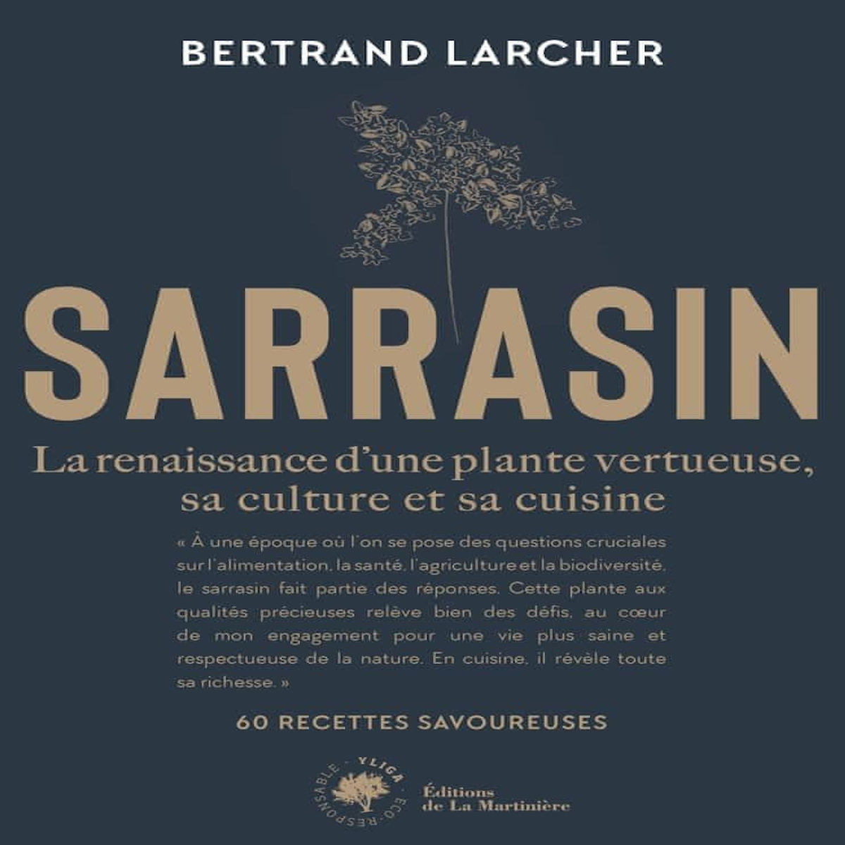 SARRASIN. LA RENAISSANCE DUNE PLANTE VERTUEUSE, SA CULTURE ET SA CUISINE - 60 RECETTES SAVOUREUSES, Larcher Bertrand