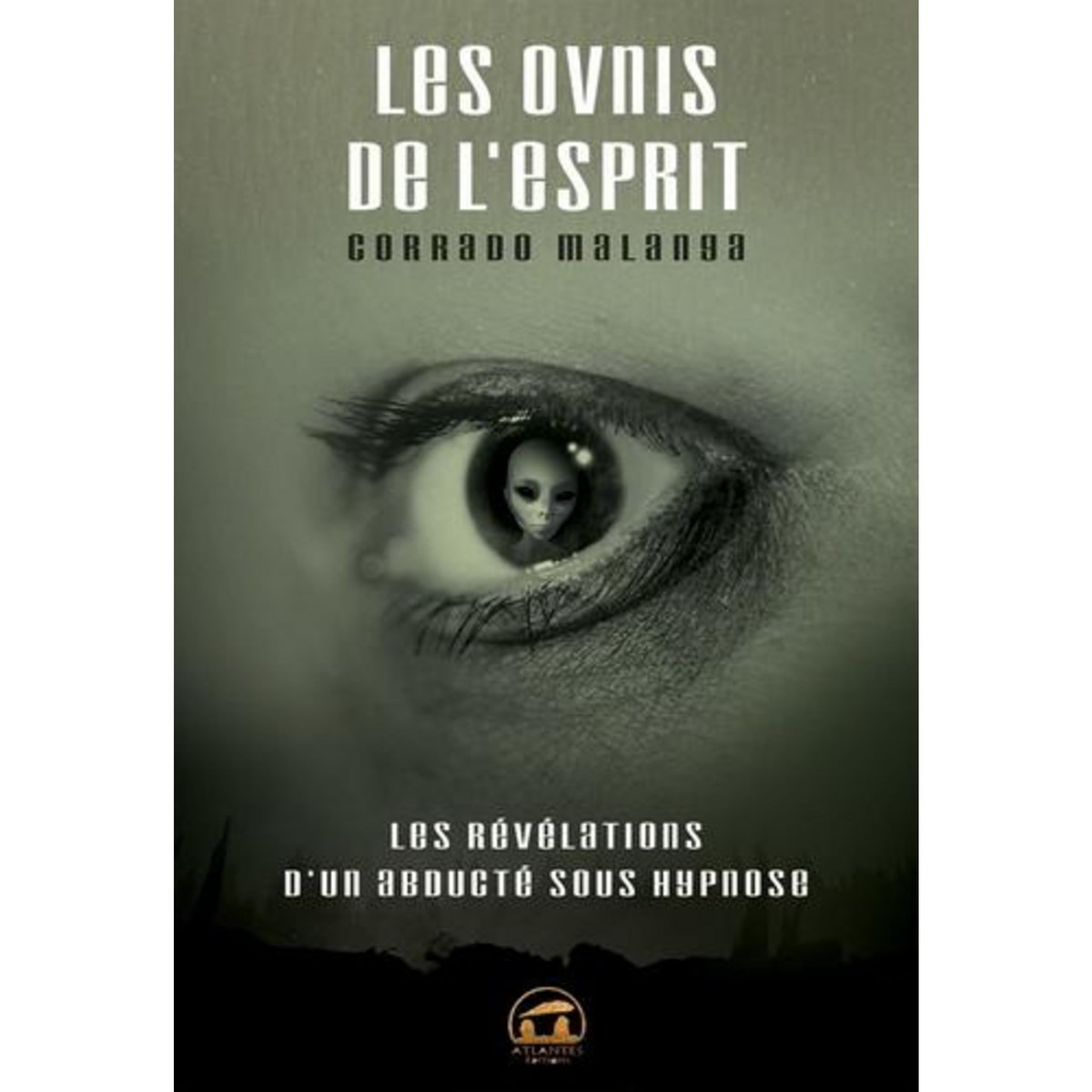 LES OVNIS DE L'ESPRIT. LES REVELATIONS D'UN ABDUCTE SOUS HYPNOSE, Malanga Corrado