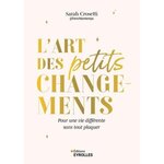 L'ART DES PETITS CHANGEMENTS. POUR UNE VIE DIFFERENTE SANS TOUT PLAQUER, Crosetti Sarah