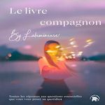 LE LIVRE COMPAGNON. TOUTES LES REPONSES AUX QUESTIONS ESSENTIELLES QUE VOUS VOUS POSEZ AU QUOTIDIEN, Lulumineuse