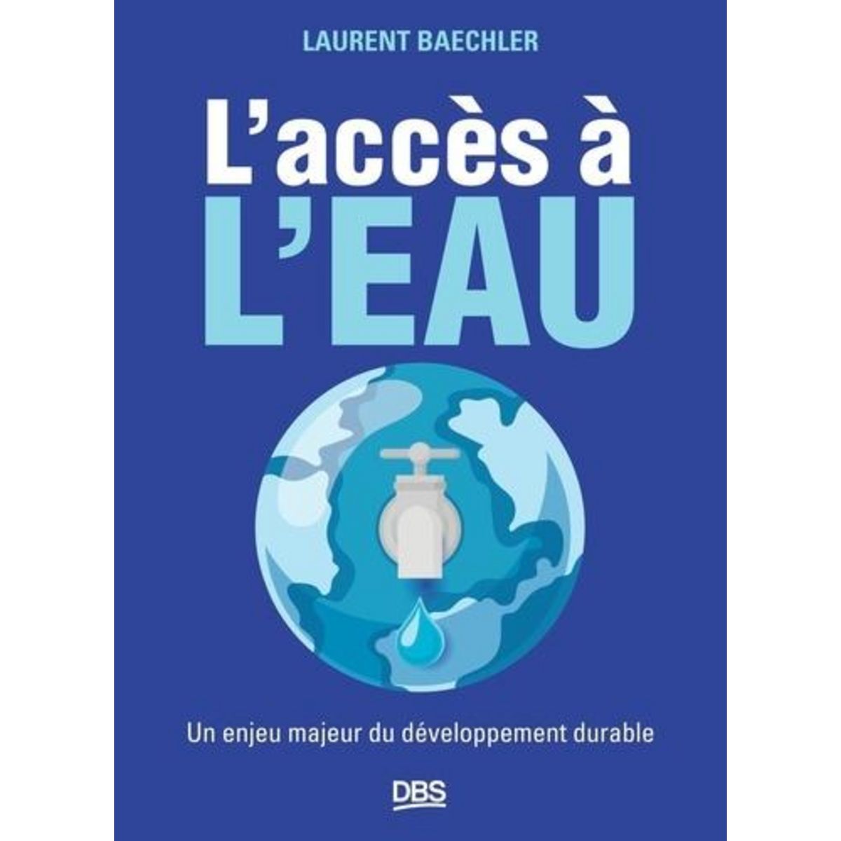 L'ACCES A L'EAU. UN ENJEU MAJEUR DU DEVELOPPEMENT DURABLE, Baechler Laurent