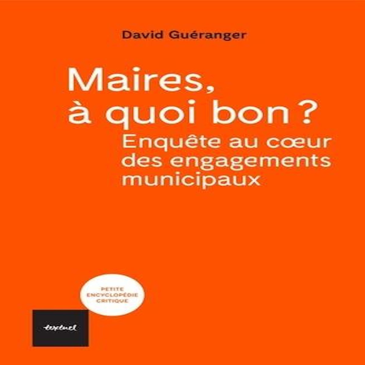 MAIRES, A QUOI BON ? ENQUETES AU COEUR DES ENGAGEMENTS MUNICIPAUX, Guéranger David