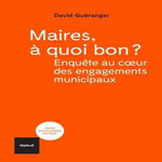 MAIRES, A QUOI BON ? ENQUETES AU COEUR DES ENGAGEMENTS MUNICIPAUX, Guéranger David