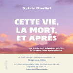 CETTE VIE, LA MORT ET APRES. LE LIVRE QUI REPOND ENFIN A TOUTES VOS QUESTIONS, Ouellet Sylvie
