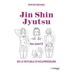 JIN SHIN JYUTSU. MA SANTE EN 21 RITUELS D'ACUPRESSURE, Brunel Sophie