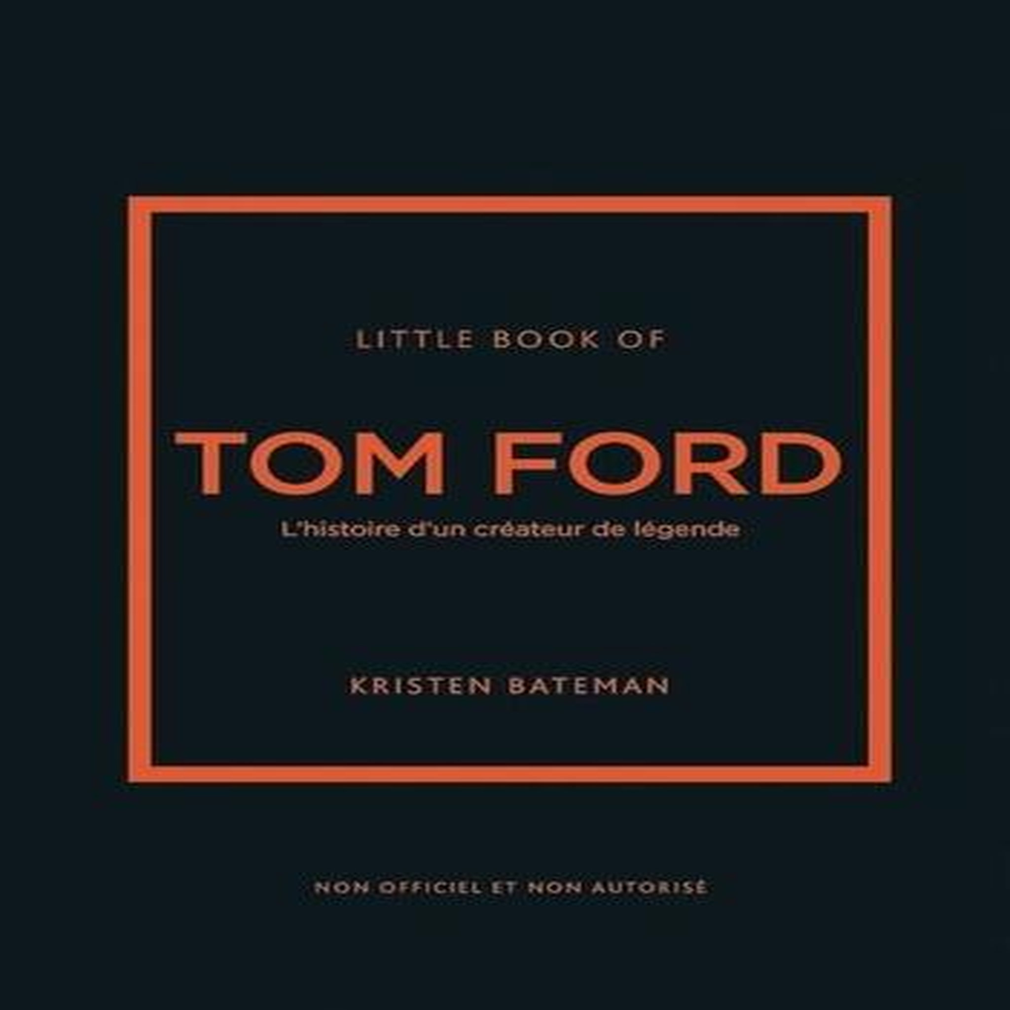 LITTLE BOOK OF TOM FORD. L'HISTOIRE D'UN CREATEUR DE LEGENDE, Bateman Kristen
