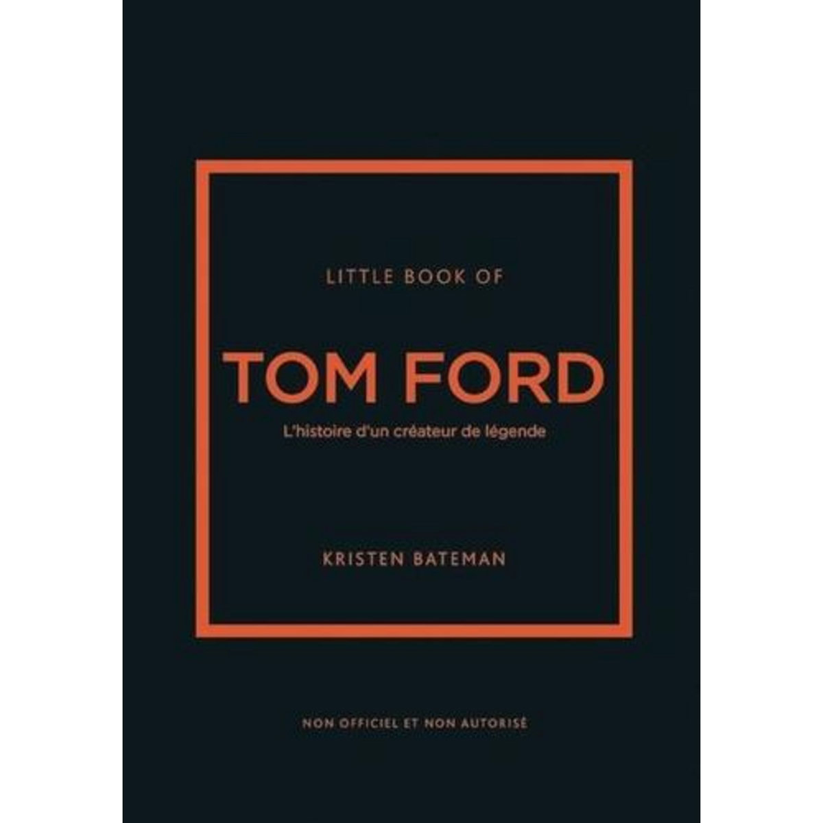 LITTLE BOOK OF TOM FORD. L'HISTOIRE D'UN CREATEUR DE LEGENDE, Bateman Kristen