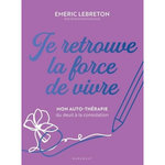 JE RETROUVE LA FORCE DE VIVRE. MON AUTO-THERAPIE DU DEUIL A LA CONSOLATION, Lebreton Emeric