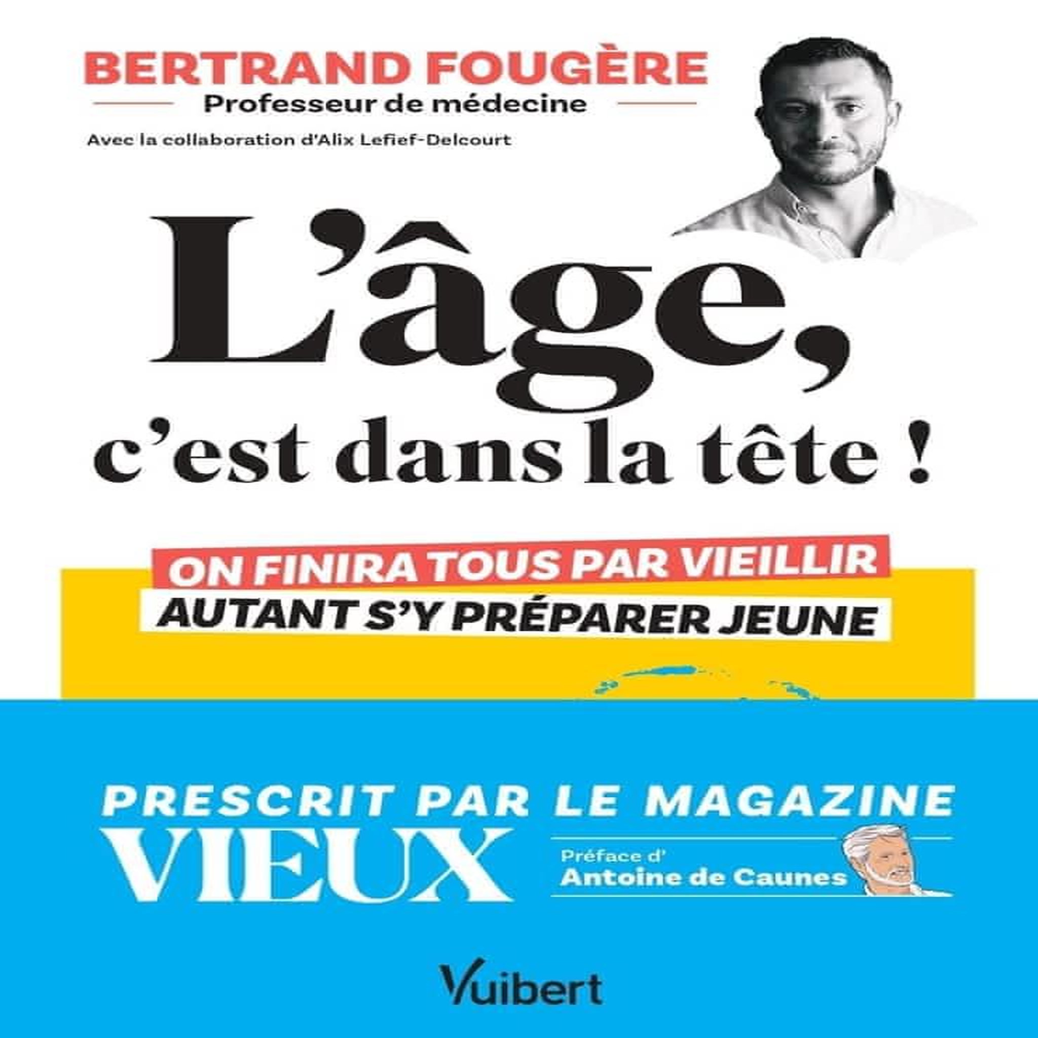 L'AGE, C'EST DANS LA TETE ! ON FINIRA TOUS PAR VIEILLIR, AUTANT S'Y PREPARER JEUNE, Fougère Bertrand