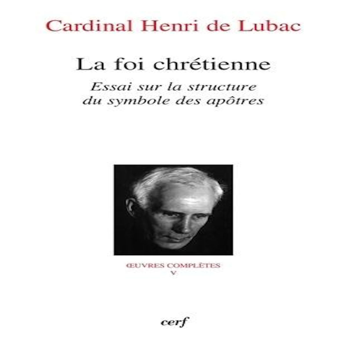 OEUVRES COMPLETES / CARDINAL HENRI DE LUBAC TOME 5 : LA FOI CHRETIENNE. ESSAI SUR LA STRUCTURE DU SYMBOLE DES APOTRES, Lubac Henri de