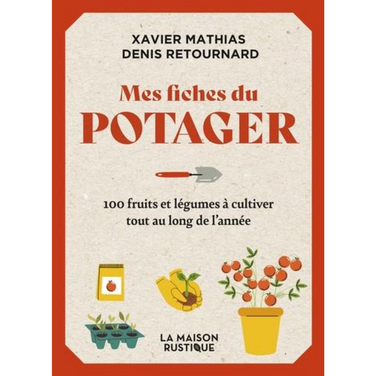 MES FICHES DU POTAGER. 100 FRUITS ET LEGUMES A CULTIVER TOUT AU LONG DE L'ANNEE, Mathias Xavier